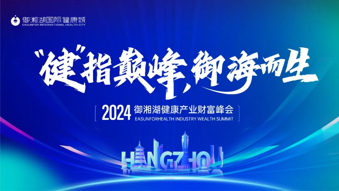 “健” 指巅峰，禦海而生 | 2024禦湘湖健康産業财富峰會圓滿落幕